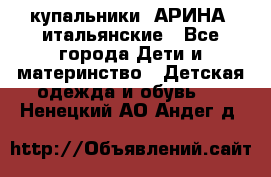 купальники “АРИНА“ итальянские - Все города Дети и материнство » Детская одежда и обувь   . Ненецкий АО,Андег д.